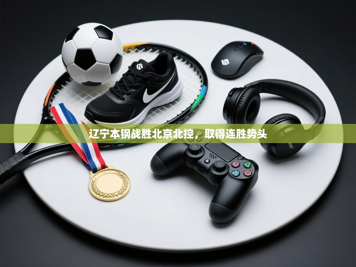 开云体育推送通知设置-辽宁本钢战胜北京北控,取得连胜势头  第3张