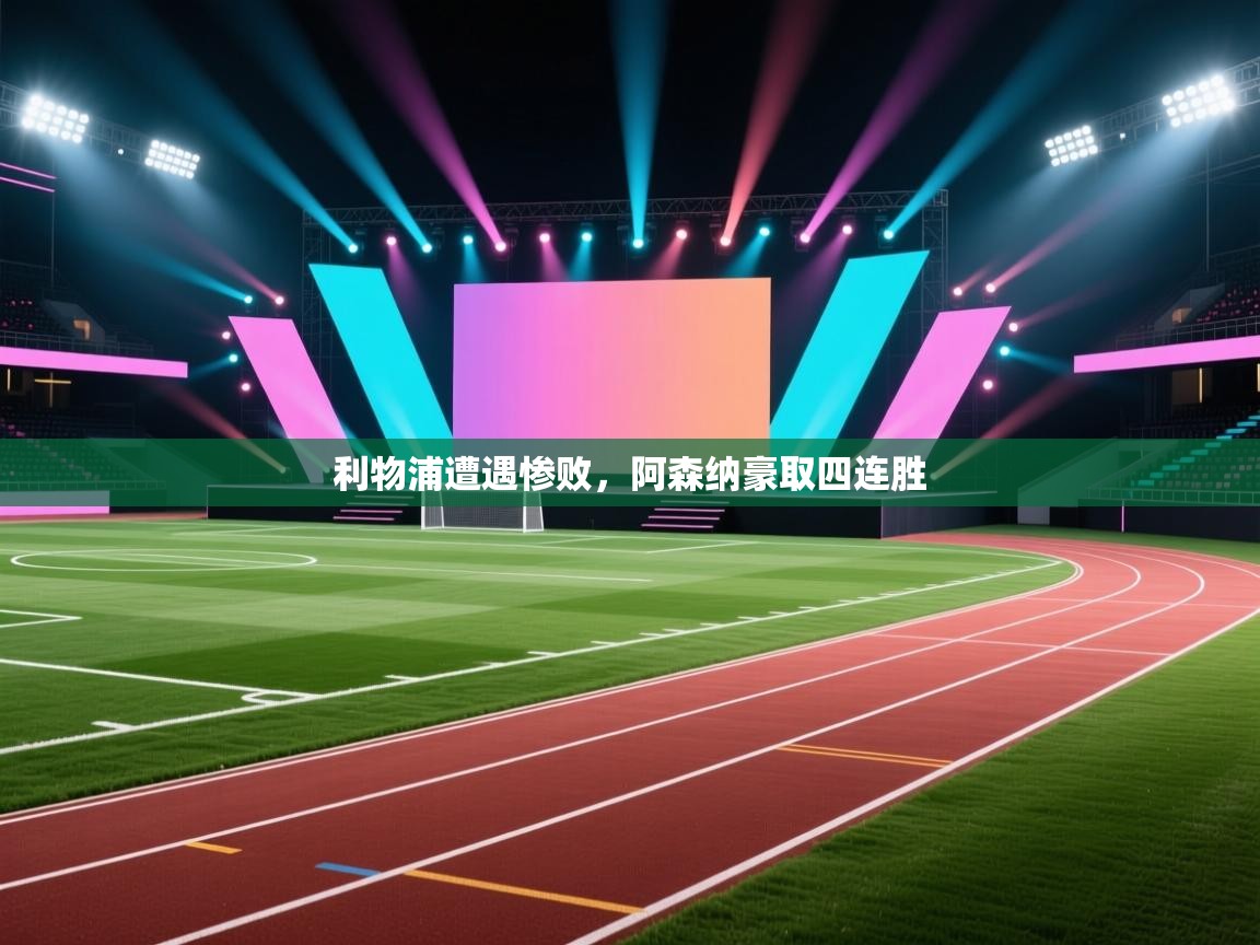 开云体育账号申诉通道-利物浦遭遇惨败,阿森纳豪取四连胜  第1张