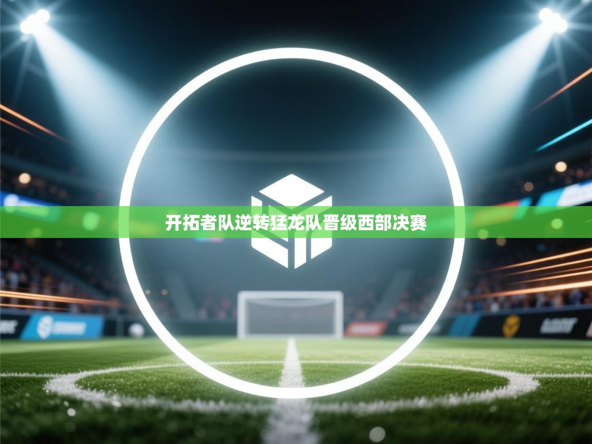 kaiyun开运·体育官方网站-开拓者队逆转猛龙队晋级西部决赛  第1张