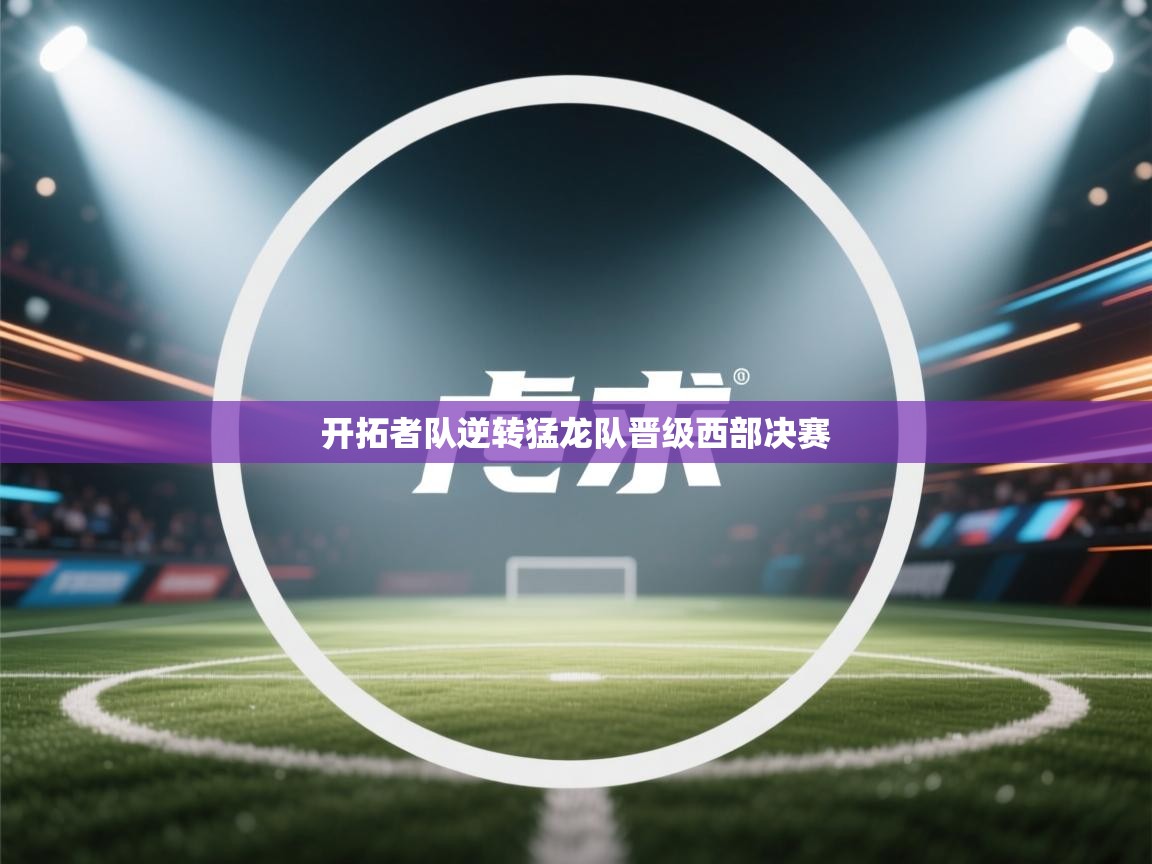 kaiyun开运·体育官方网站-开拓者队逆转猛龙队晋级西部决赛  第2张