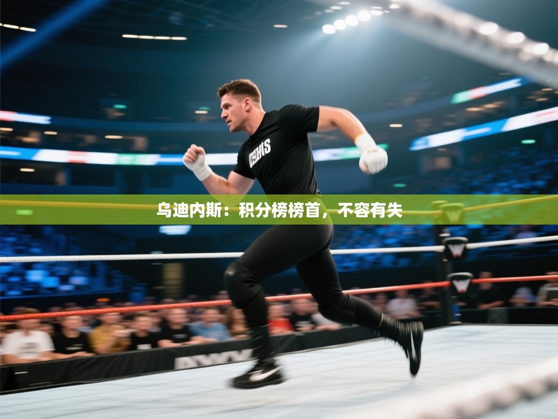 云开体育app网页版登录入口-乌迪内斯:积分榜榜首,不容有失 第2张