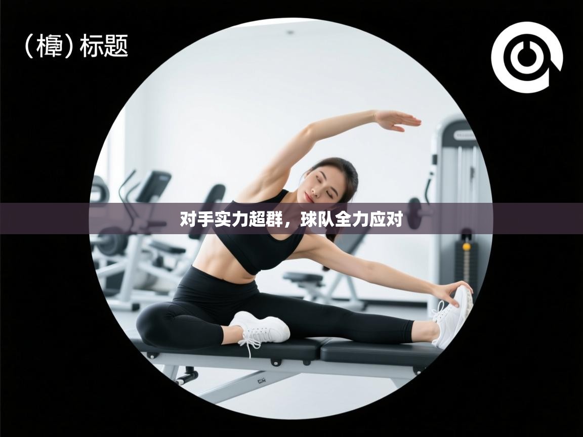 开云体育注册-对手实力超群,球队全力应对 第1张