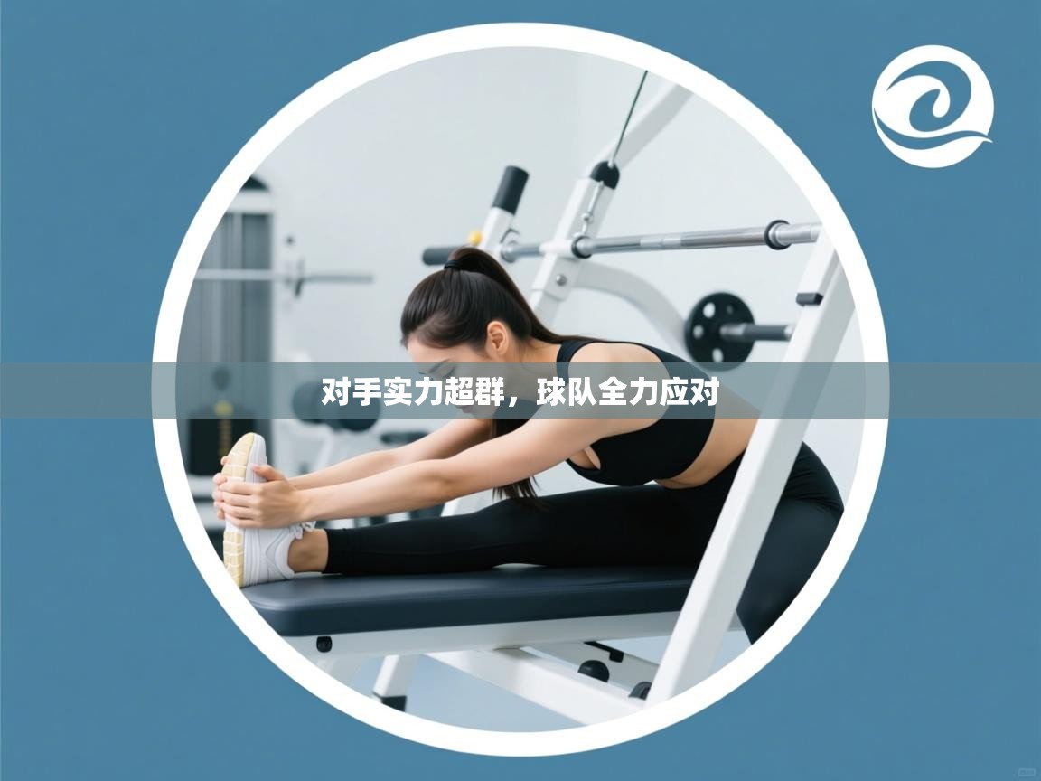 开云体育注册-对手实力超群,球队全力应对 第3张