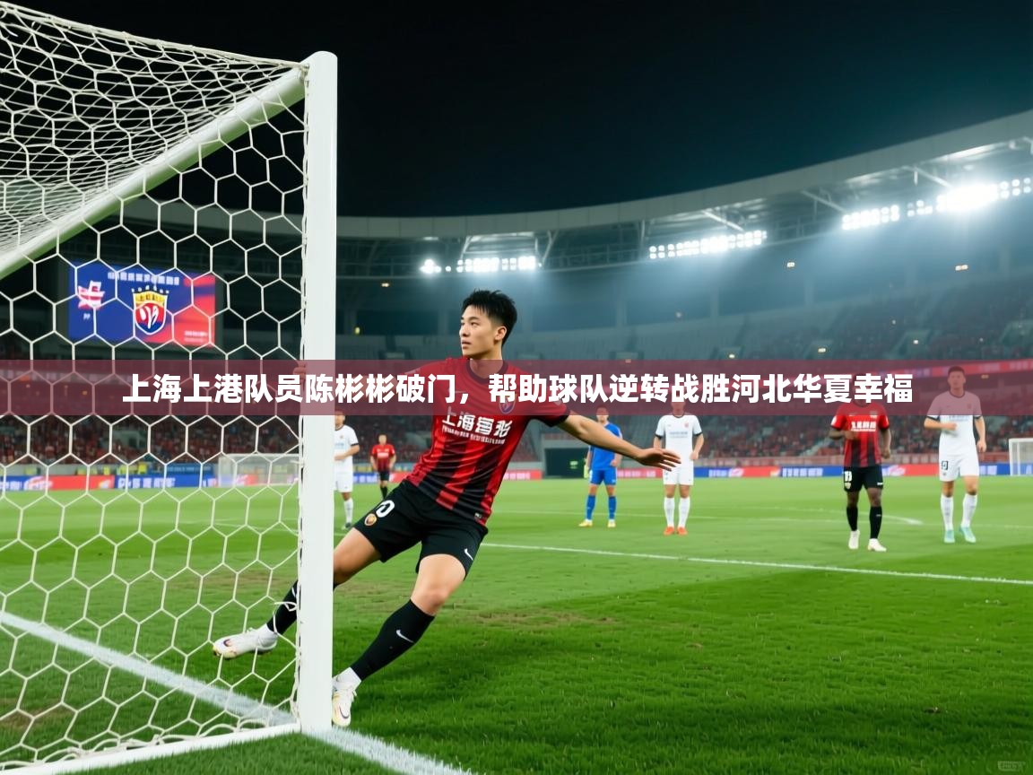 开云体育新人指引-上海上港队员陈彬彬破门,帮助球队逆转战胜河北华夏幸福 第2张