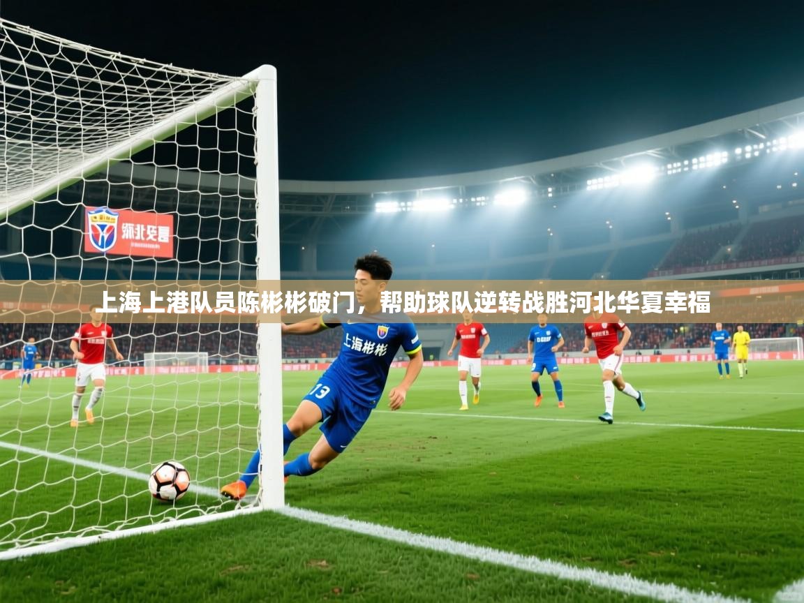 开云体育新人指引-上海上港队员陈彬彬破门,帮助球队逆转战胜河北华夏幸福 第4张