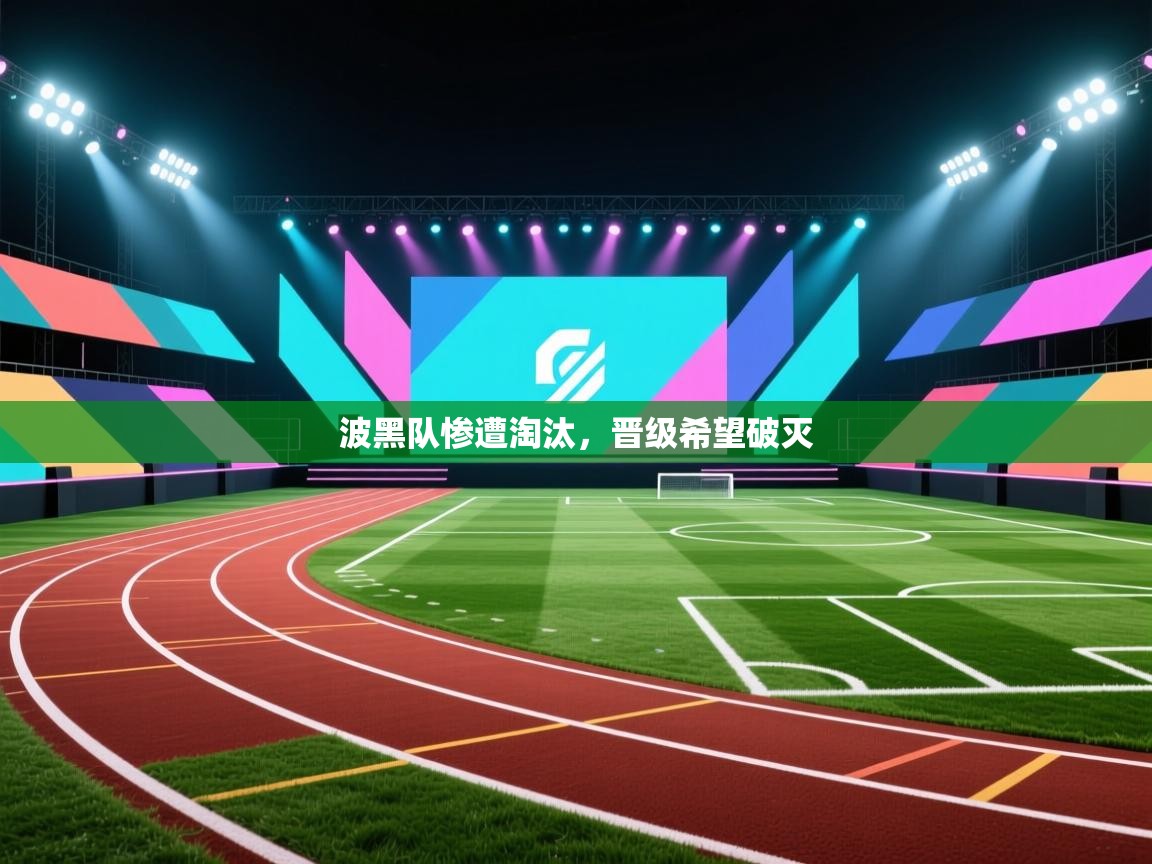 开云注册-波黑队惨遭淘汰，晋级希望破灭  第2张