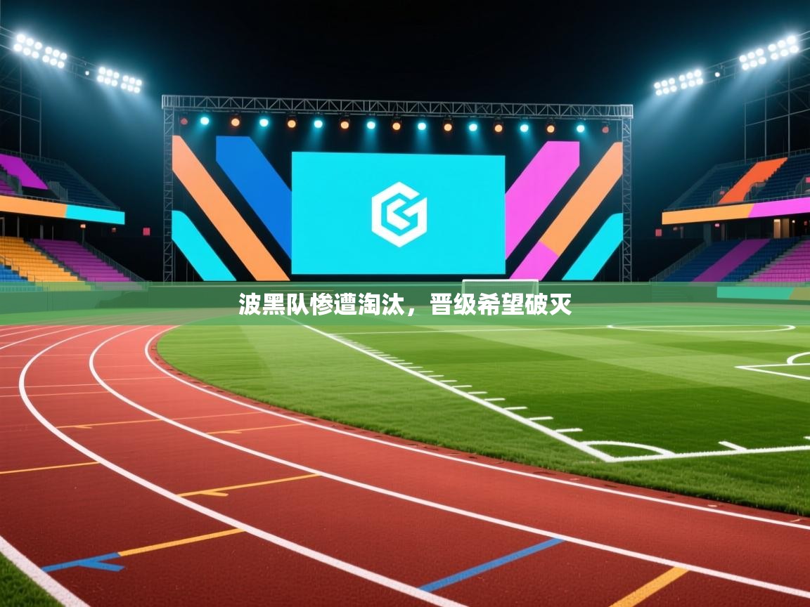 开云注册-波黑队惨遭淘汰，晋级希望破灭  第3张