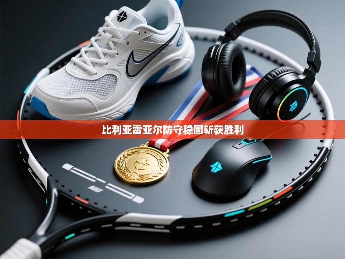 开云体育客服在线咨询-比利亚雷亚尔防守稳固斩获胜利  第2张