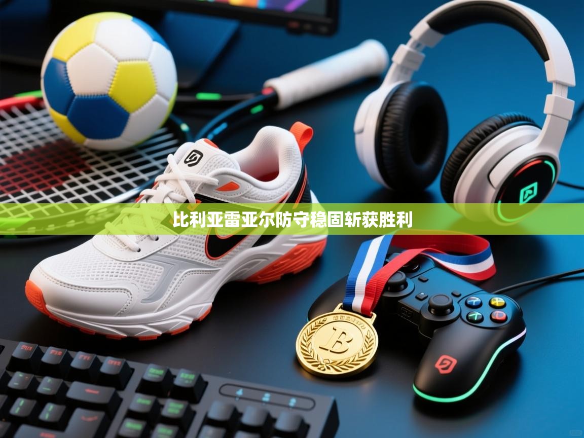 开云体育客服在线咨询-比利亚雷亚尔防守稳固斩获胜利  第3张