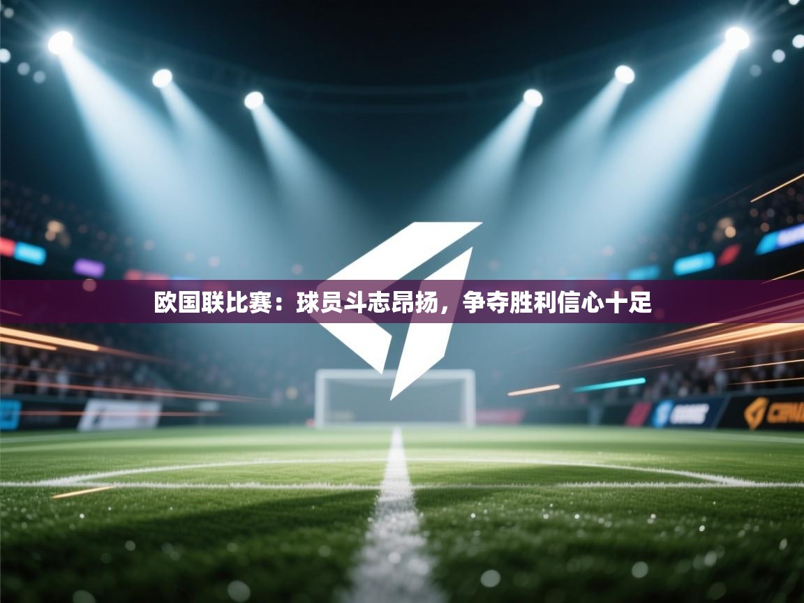 开云体育在线下载-欧国联比赛:球员斗志昂扬,争夺胜利信心十足 第1张