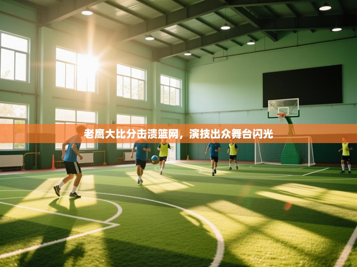 开云体育修改登录密码-老鹰大比分击溃篮网,演技出众舞台闪光 第2张