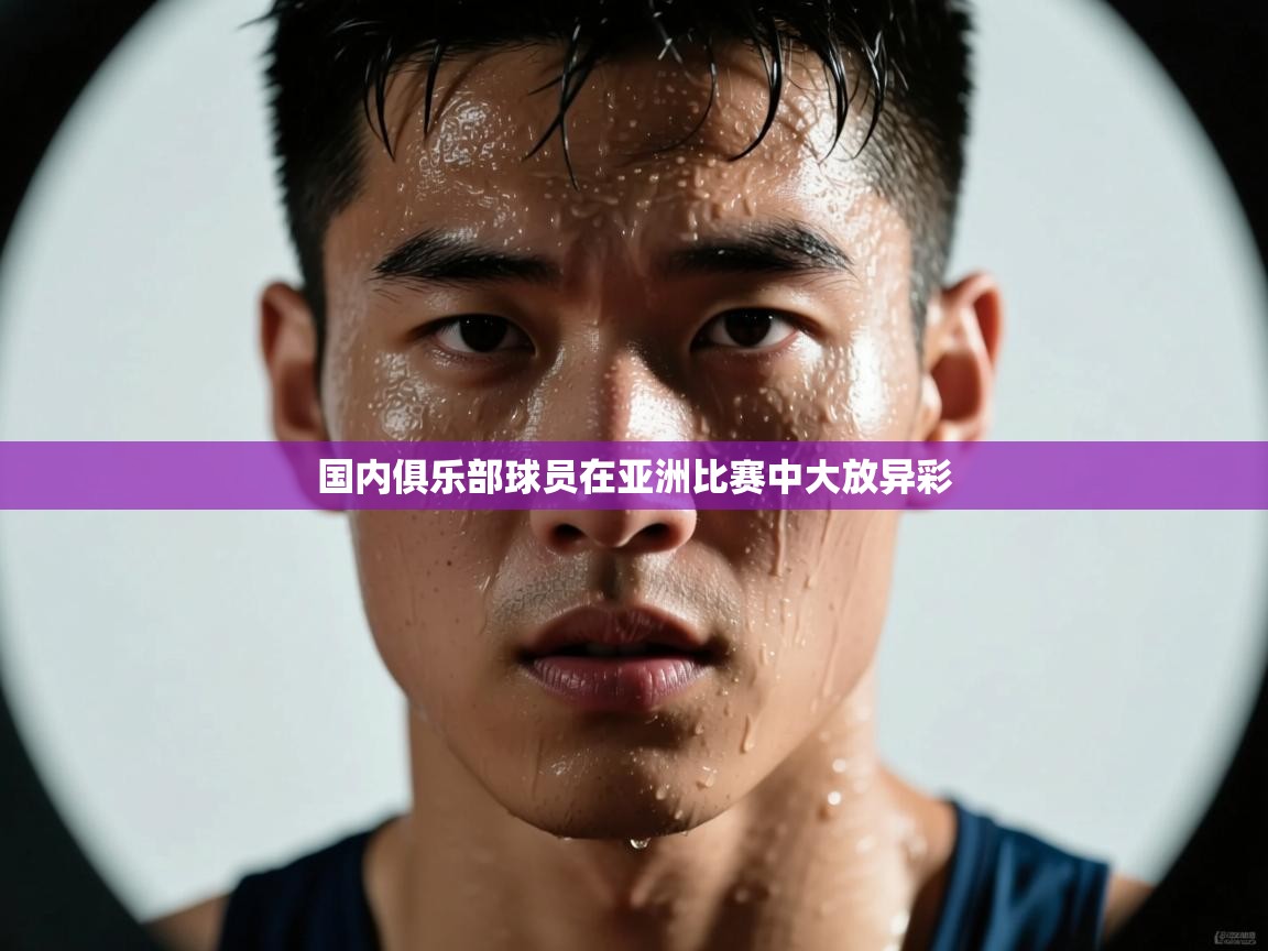 开云体育app网页版入口-国内俱乐部球员在亚洲比赛中大放异彩  第1张