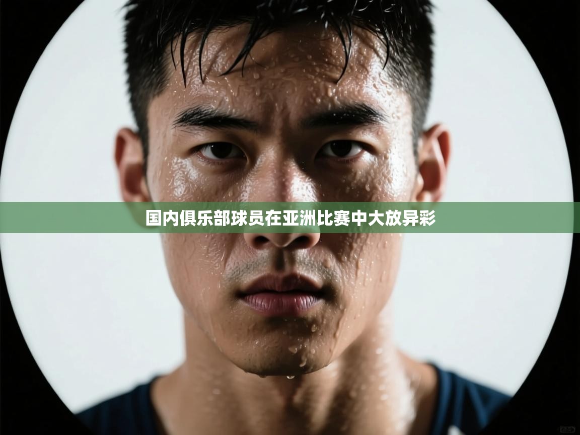 开云体育app网页版入口-国内俱乐部球员在亚洲比赛中大放异彩  第2张