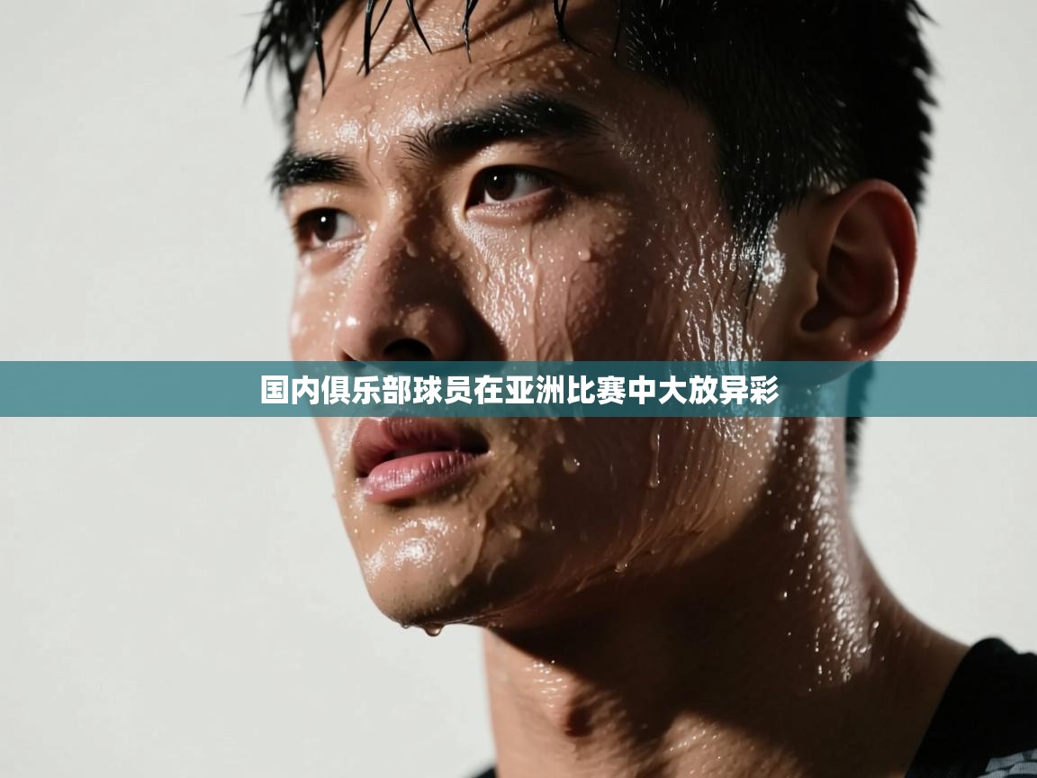 开云体育app网页版入口-国内俱乐部球员在亚洲比赛中大放异彩  第4张