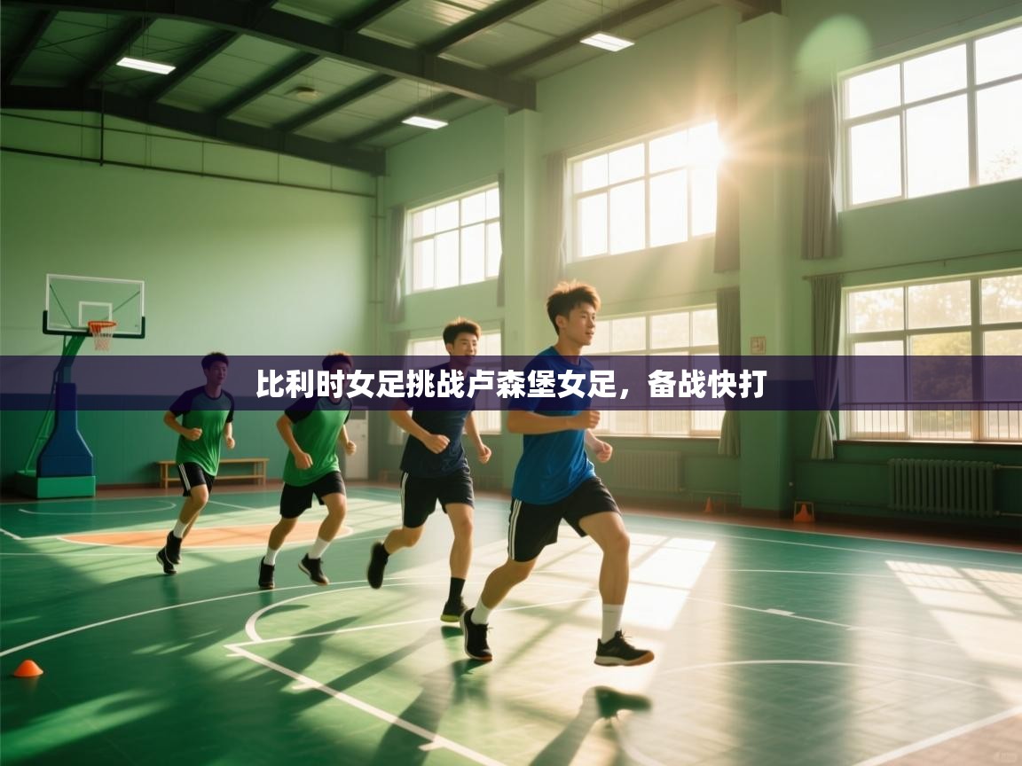 开云体育下载-比利时女足挑战卢森堡女足,备战快打 第1张