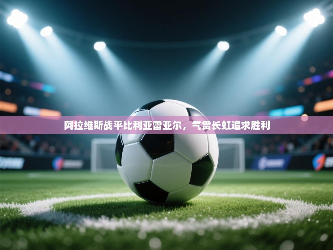 开云体育在线玩-阿拉维斯战平比利亚雷亚尔，气贯长虹追求胜利  第1张