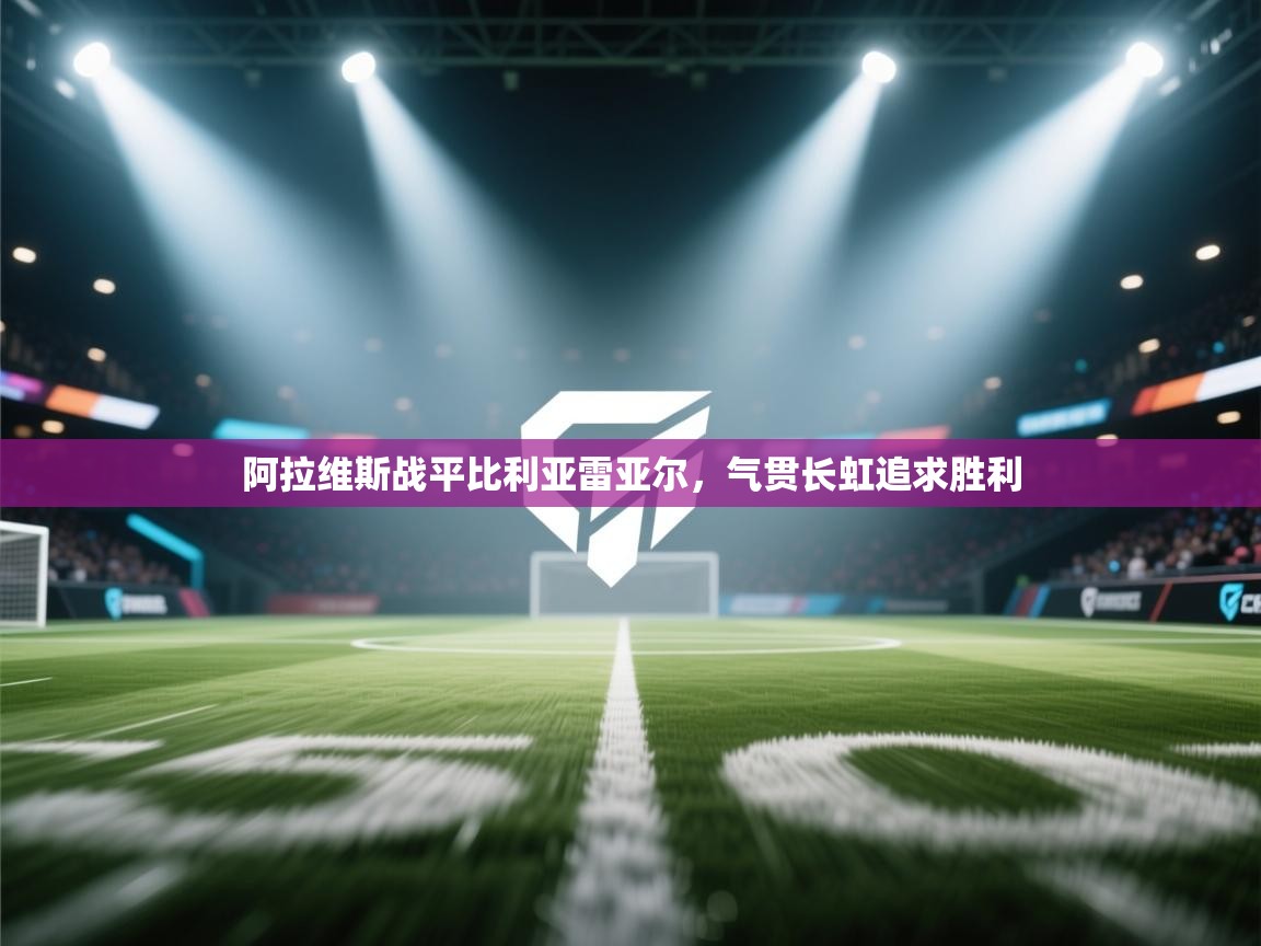 开云体育在线玩-阿拉维斯战平比利亚雷亚尔，气贯长虹追求胜利  第4张