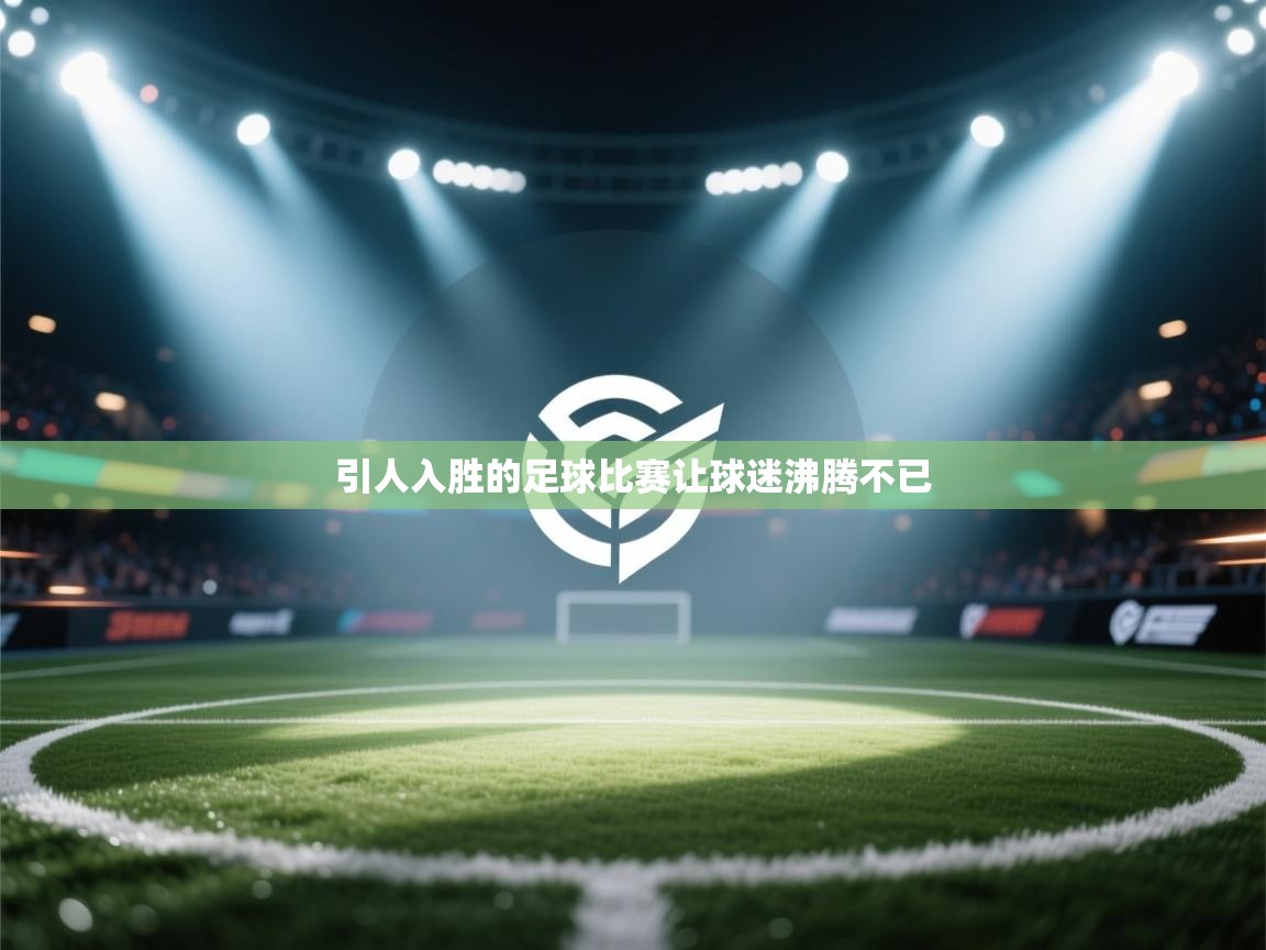 kaiyun sports-引人入胜的足球比赛让球迷沸腾不已  第1张