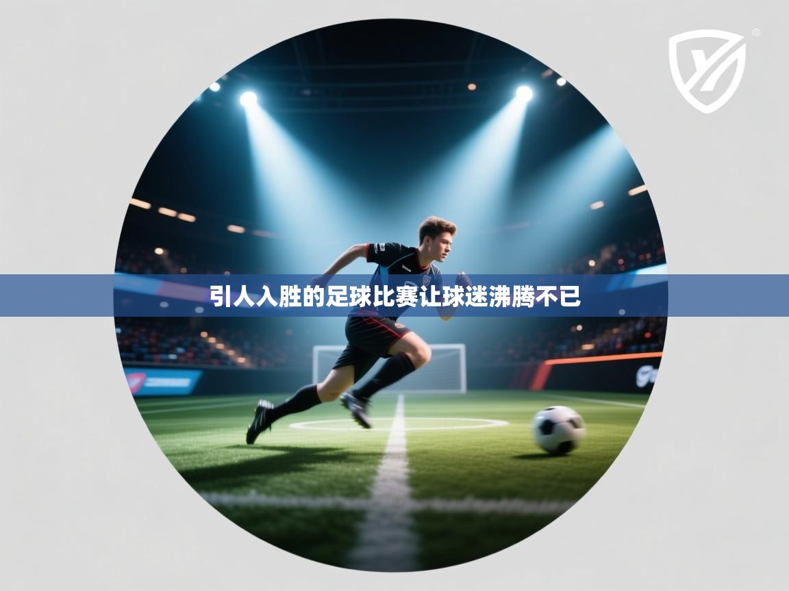 kaiyun sports-引人入胜的足球比赛让球迷沸腾不已  第2张