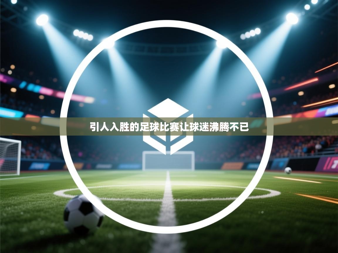kaiyun sports-引人入胜的足球比赛让球迷沸腾不已  第4张
