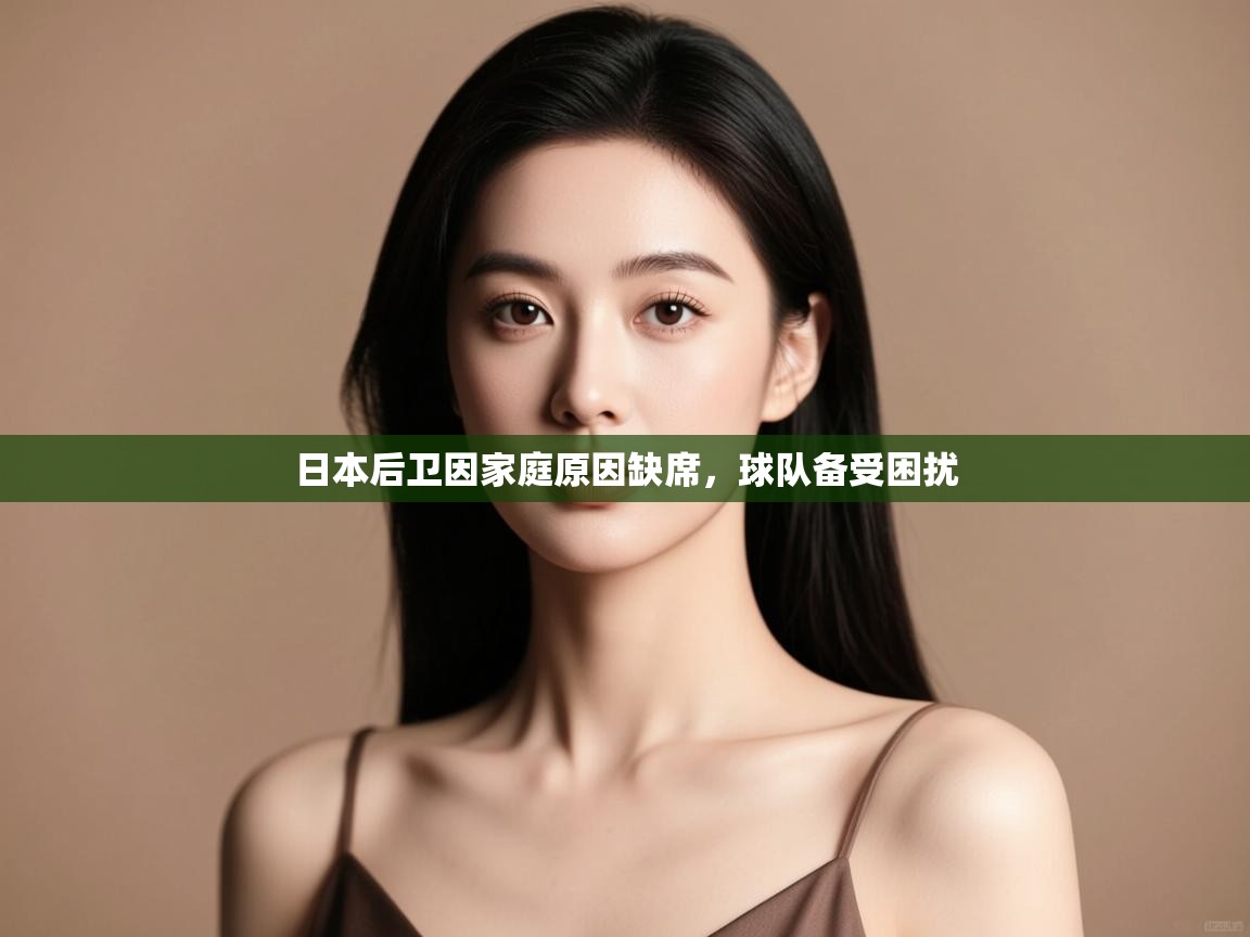 开云体育忘记密码找回-日本后卫因家庭原因缺席，球队备受困扰  第2张