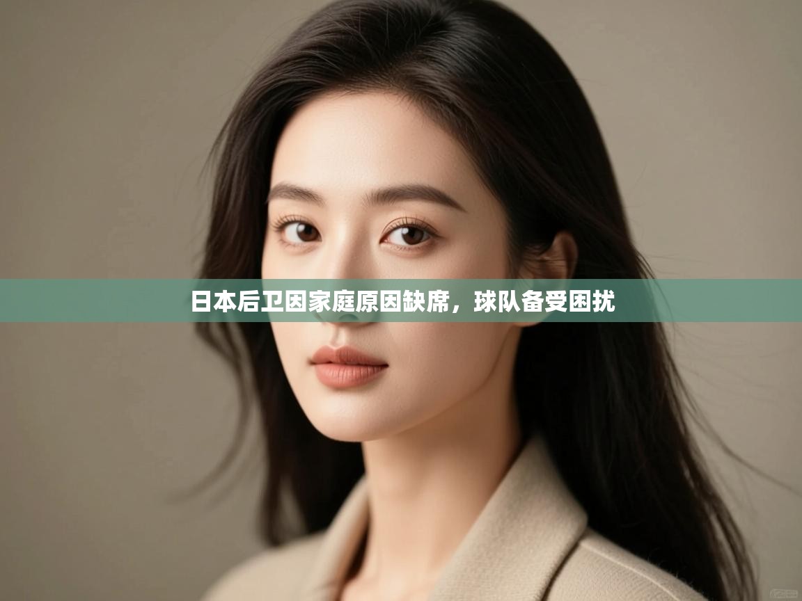 开云体育忘记密码找回-日本后卫因家庭原因缺席，球队备受困扰  第4张