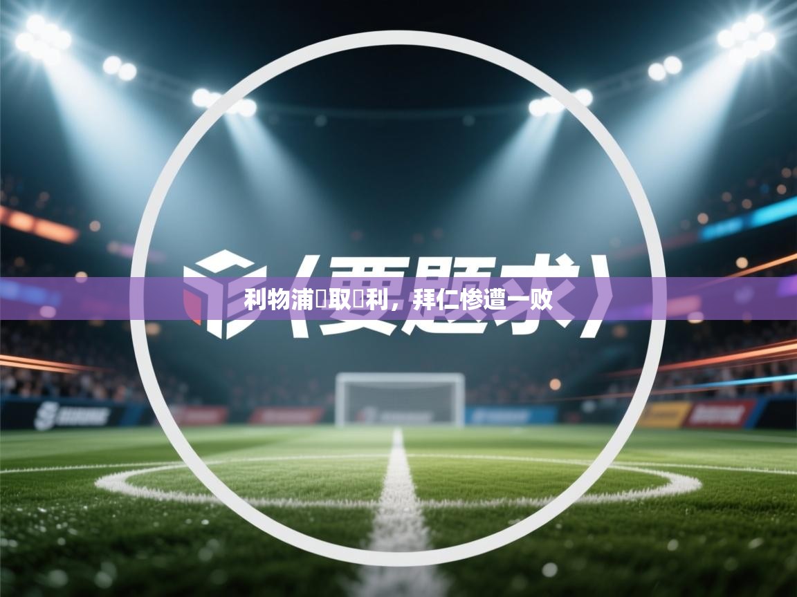 开云网页版-利物浦輕取勝利,拜仁惨遭一败 第4张