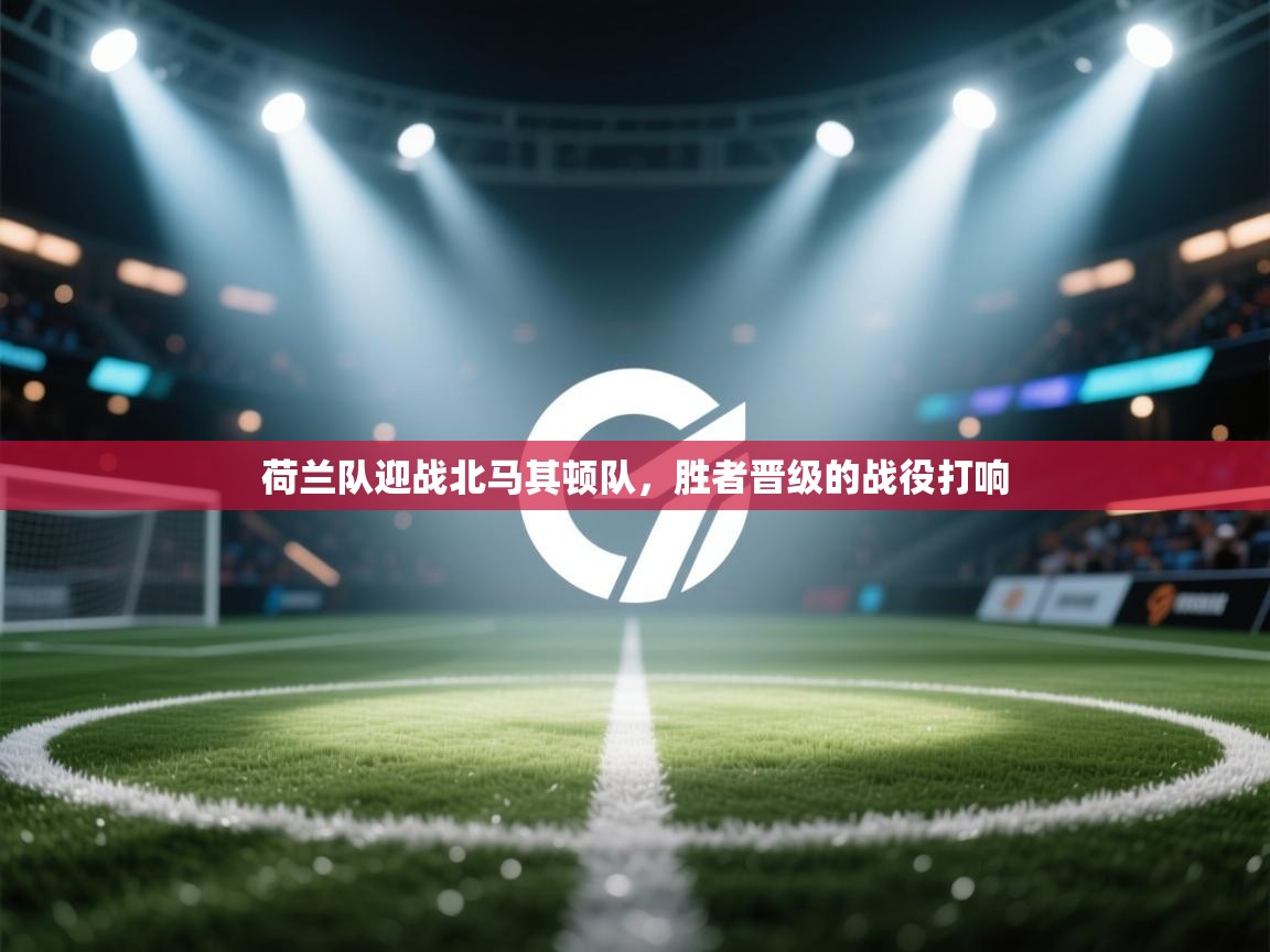 云开体育官网登录入口手机版-荷兰队迎战北马其顿队,胜者晋级的战役打响 第2张