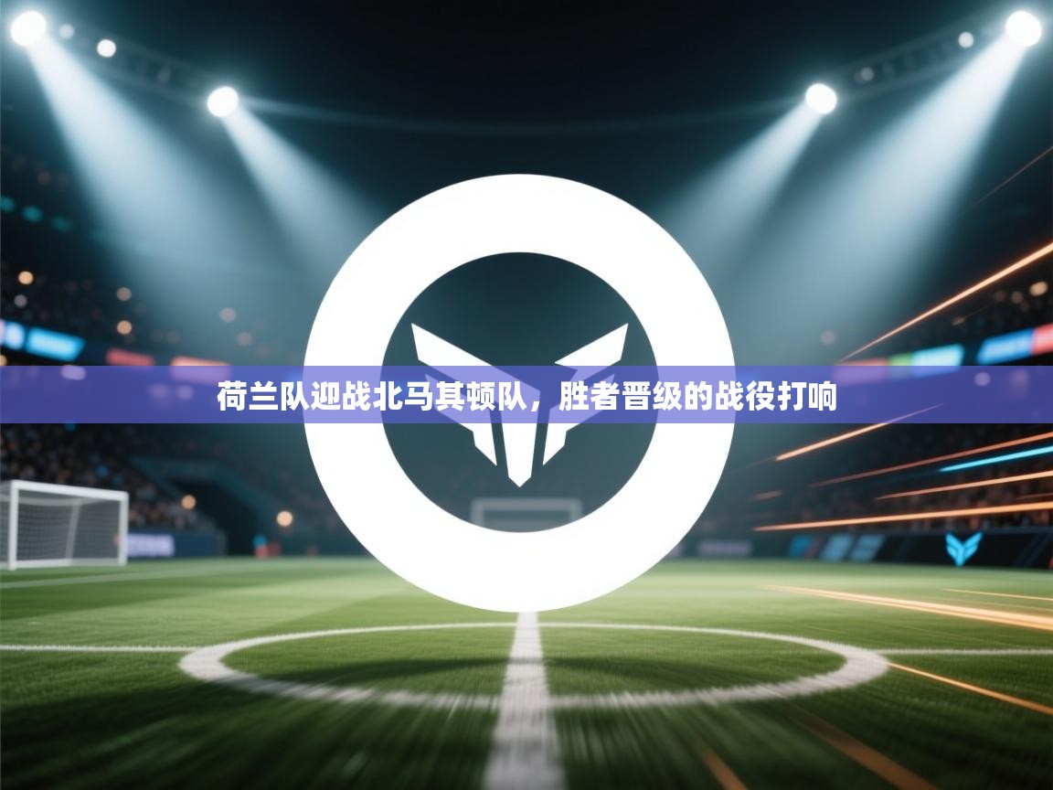 云开体育官网登录入口手机版-荷兰队迎战北马其顿队,胜者晋级的战役打响 第3张