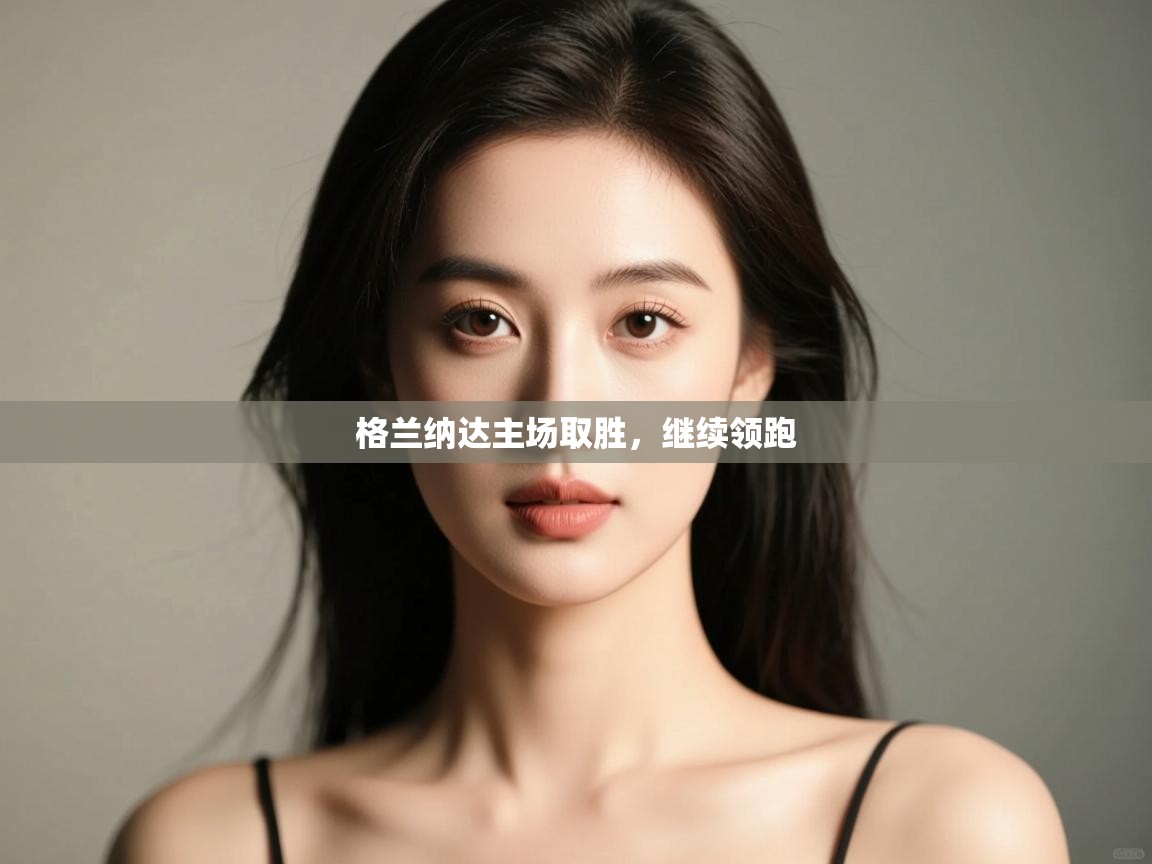 开云体育app下载链接-格兰纳达主场取胜,继续领跑 第1张