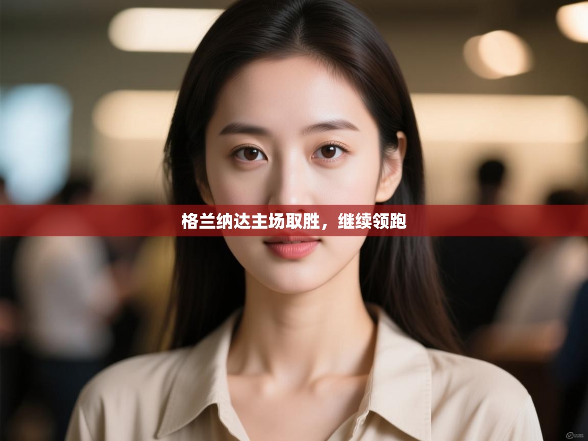 开云体育app下载链接-格兰纳达主场取胜,继续领跑 第3张