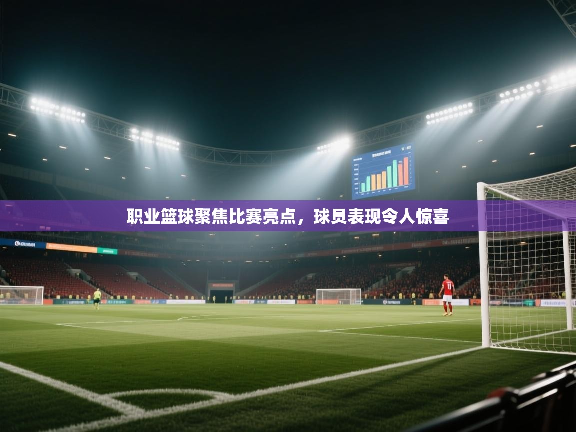 开云体育app官网入口-职业篮球聚焦比赛亮点,球员表现令人惊喜 第3张