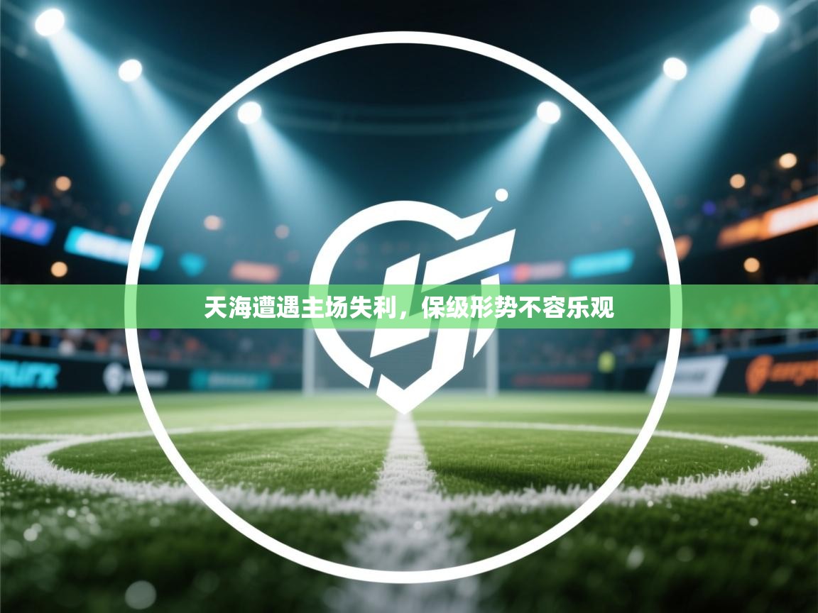 开云手机版-天海遭遇主场失利,保级形势不容乐观 第2张