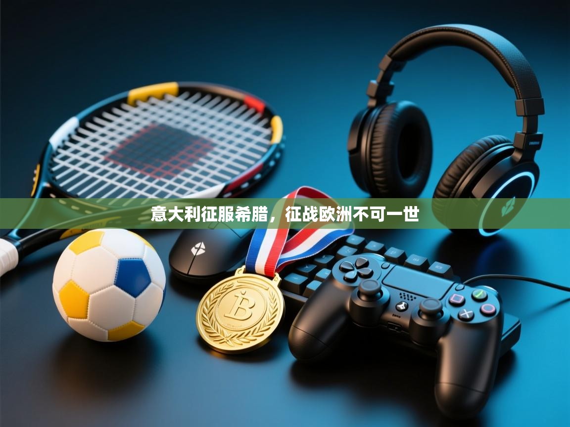 开云体育入口客服-意大利征服希腊,征战欧洲不可一世 第1张