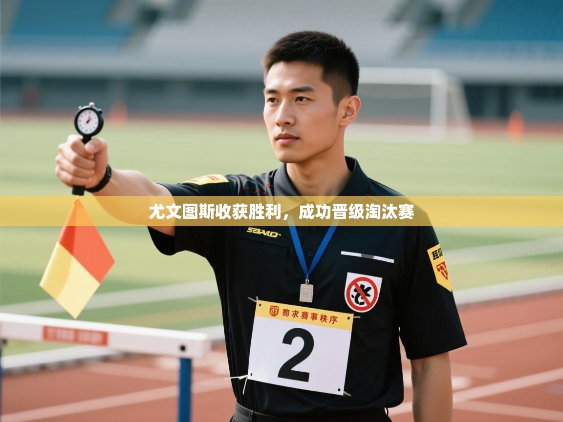 开云体育联赛专题页-尤文图斯收获胜利,成功晋级淘汰赛 第1张