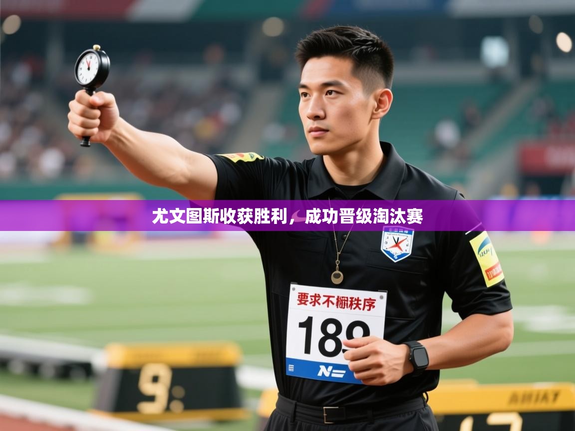 开云体育联赛专题页-尤文图斯收获胜利,成功晋级淘汰赛 第3张