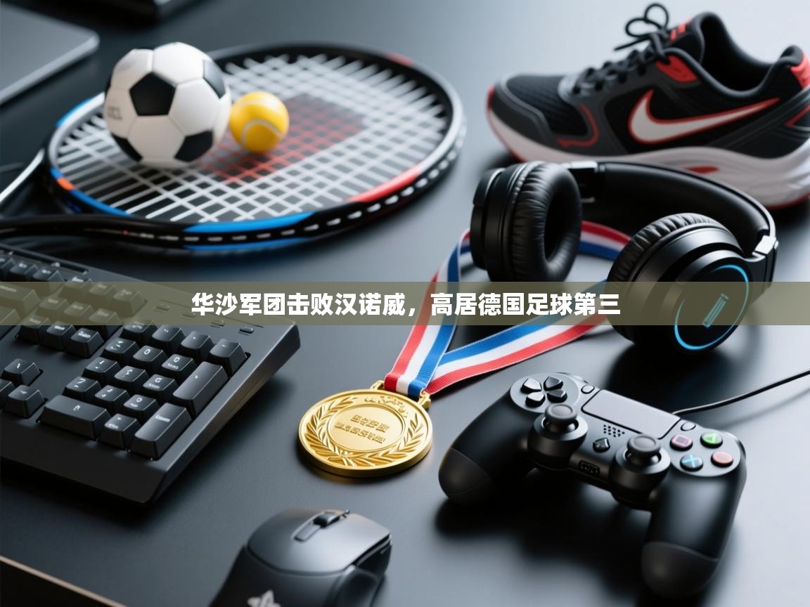 云开体育入口-华沙军团击败汉诺威,高居德国足球第三 第4张