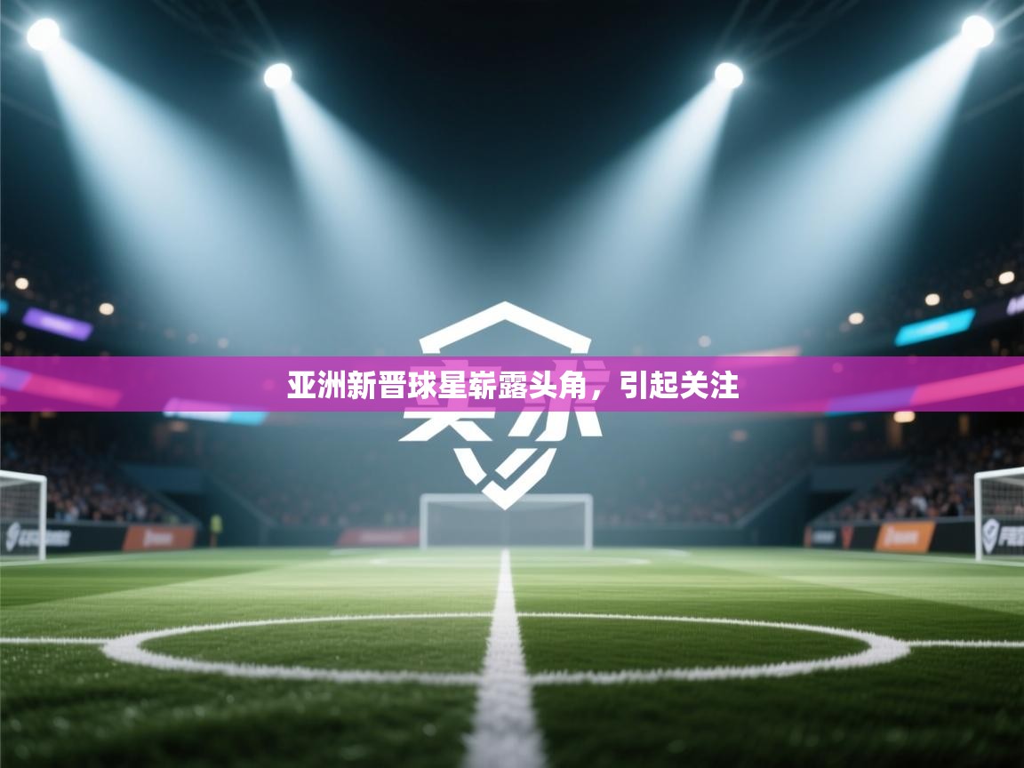 云开体育app网页版登录入口-亚洲新晋球星崭露头角，引起关注  第4张