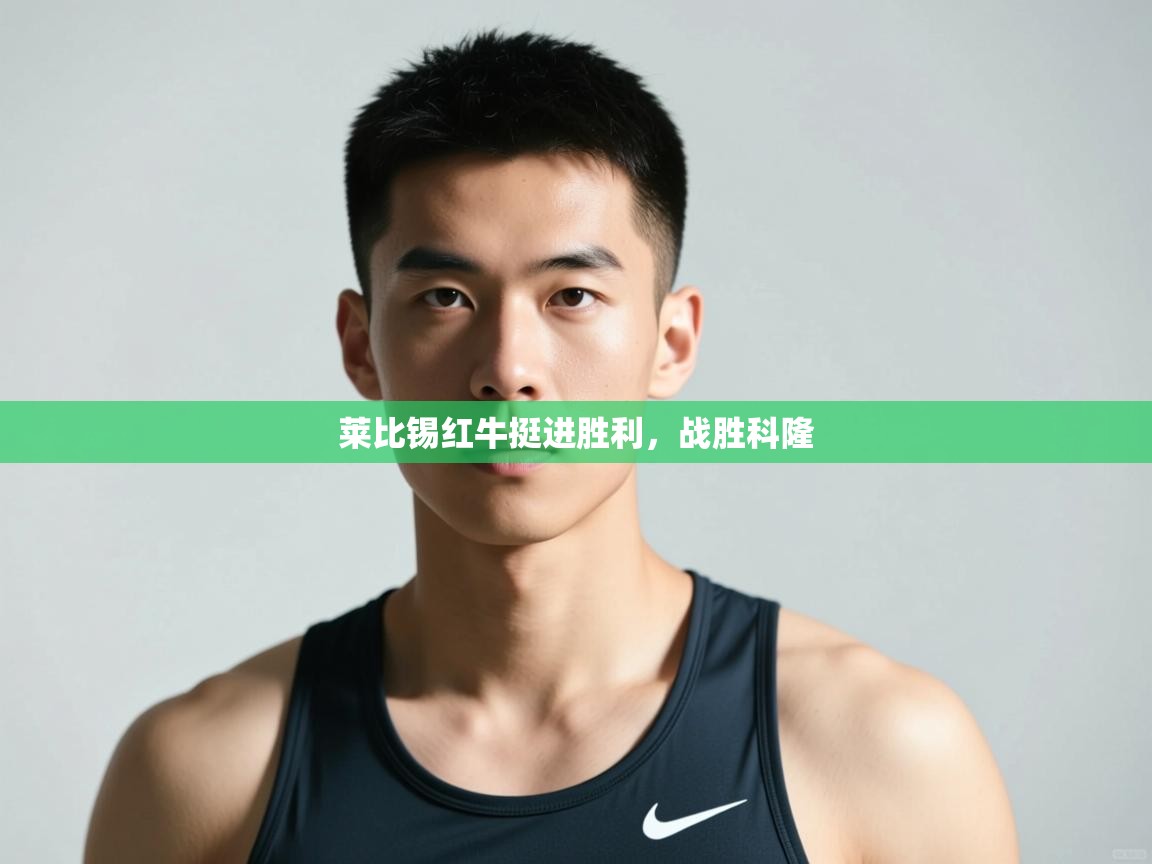 云开体育官方网站登录-莱比锡红牛挺进胜利，战胜科隆  第3张