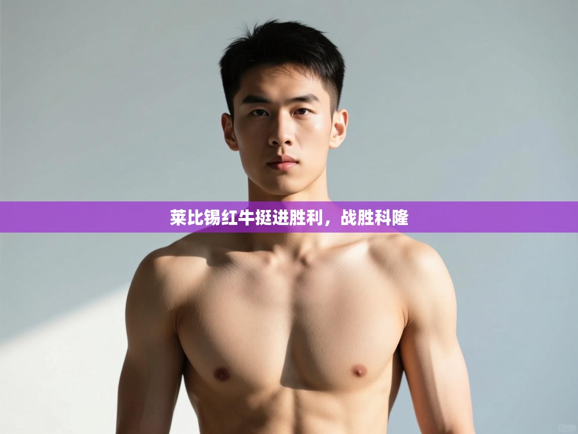 云开体育官方网站登录-莱比锡红牛挺进胜利，战胜科隆  第4张