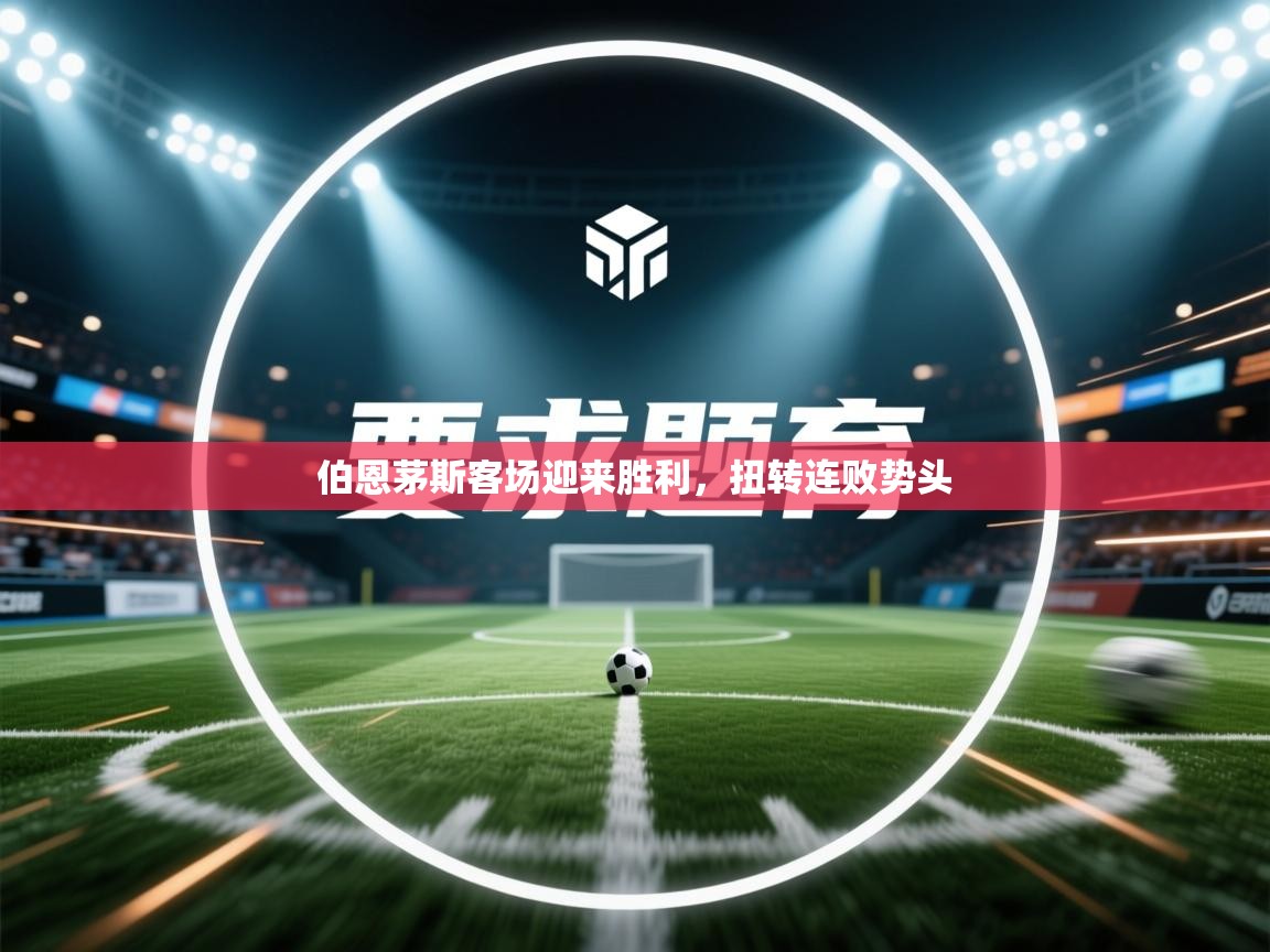 开云网页版-伯恩茅斯客场迎来胜利，扭转连败势头  第1张