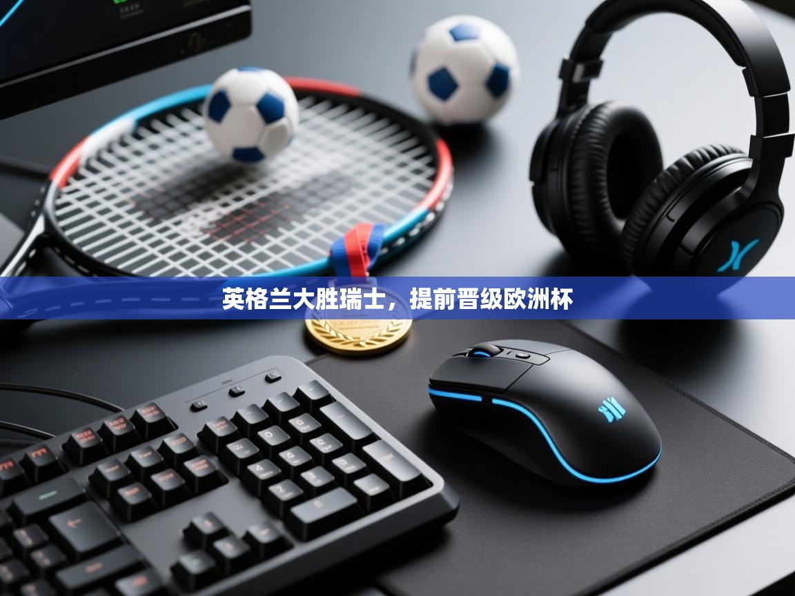 -英格兰大胜瑞士，提前晋级欧洲杯  第2张