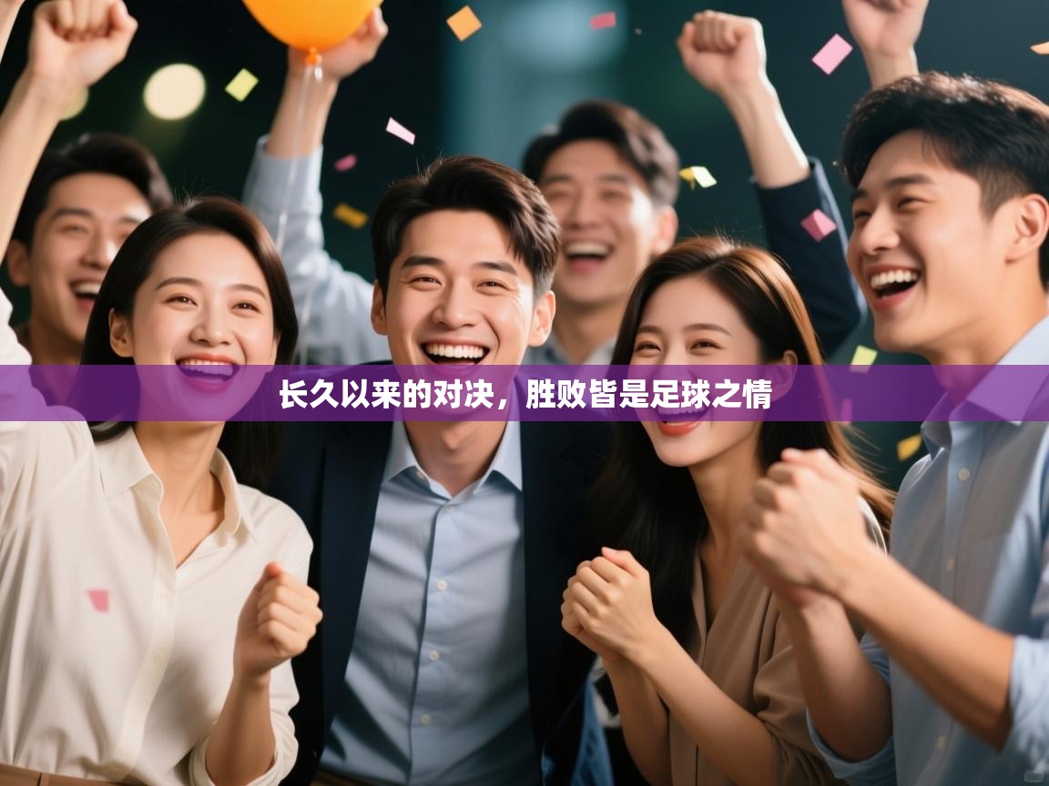 云开体育app官网入口网页版-长久以来的对决,胜败皆是足球之情 第1张