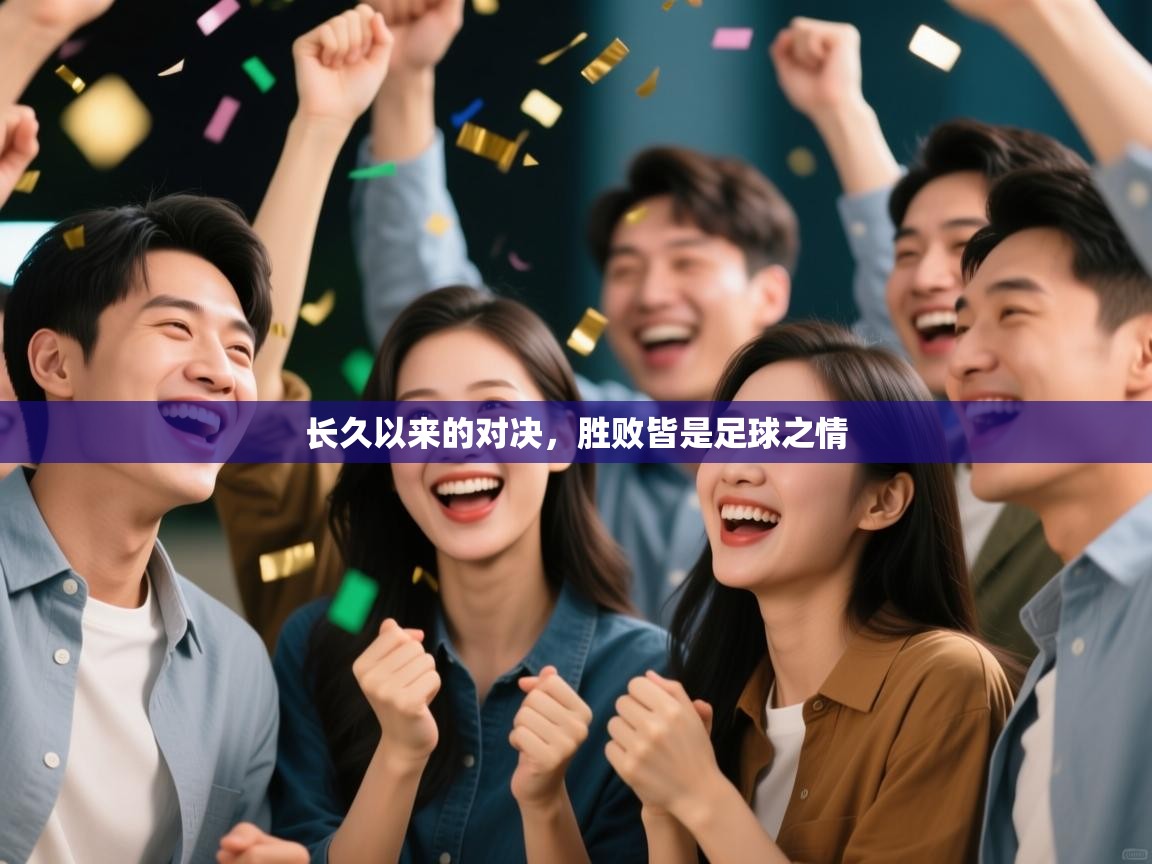 云开体育app官网入口网页版-长久以来的对决,胜败皆是足球之情 第3张