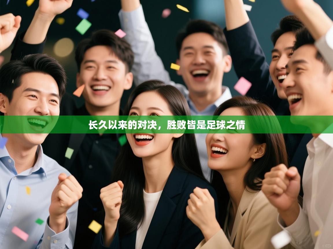 云开体育app官网入口网页版-长久以来的对决,胜败皆是足球之情 第4张