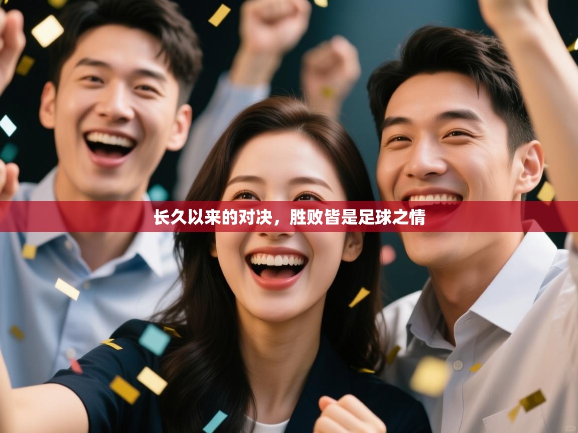 云开体育app官网入口网页版-长久以来的对决,胜败皆是足球之情 第2张