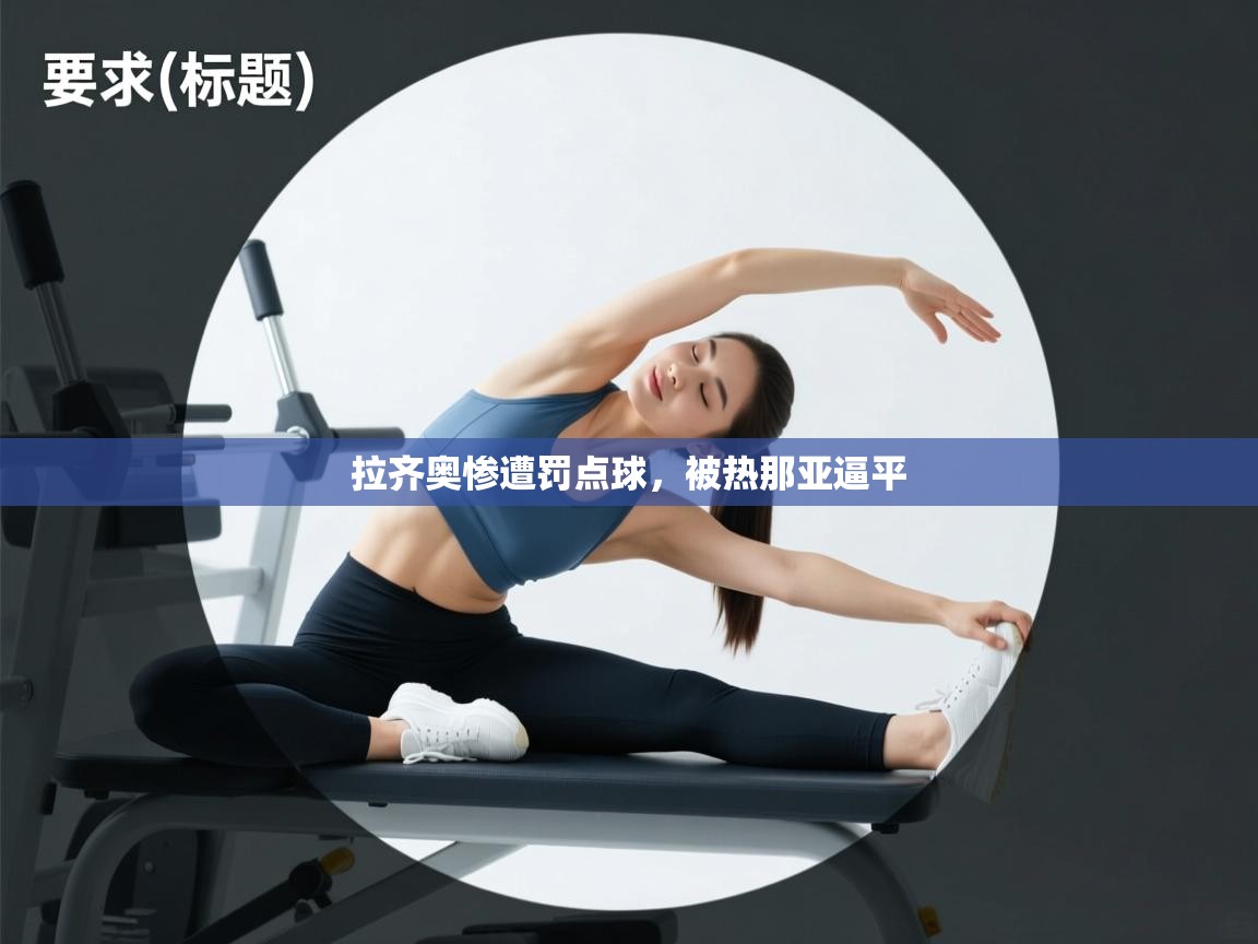 云开体育官网-拉齐奥惨遭罚点球，被热那亚逼平  第3张