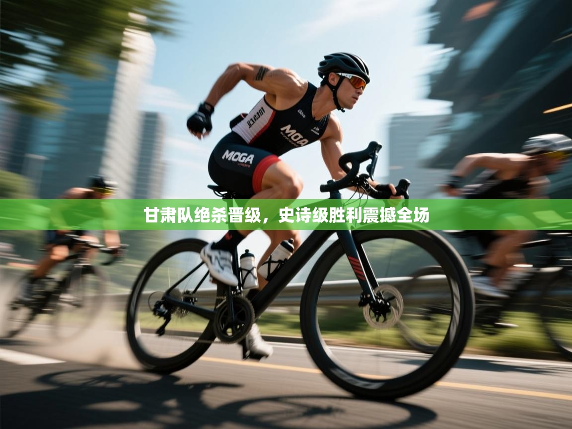 开云平台-甘肃队绝杀晋级,史诗级胜利震撼全场 第4张