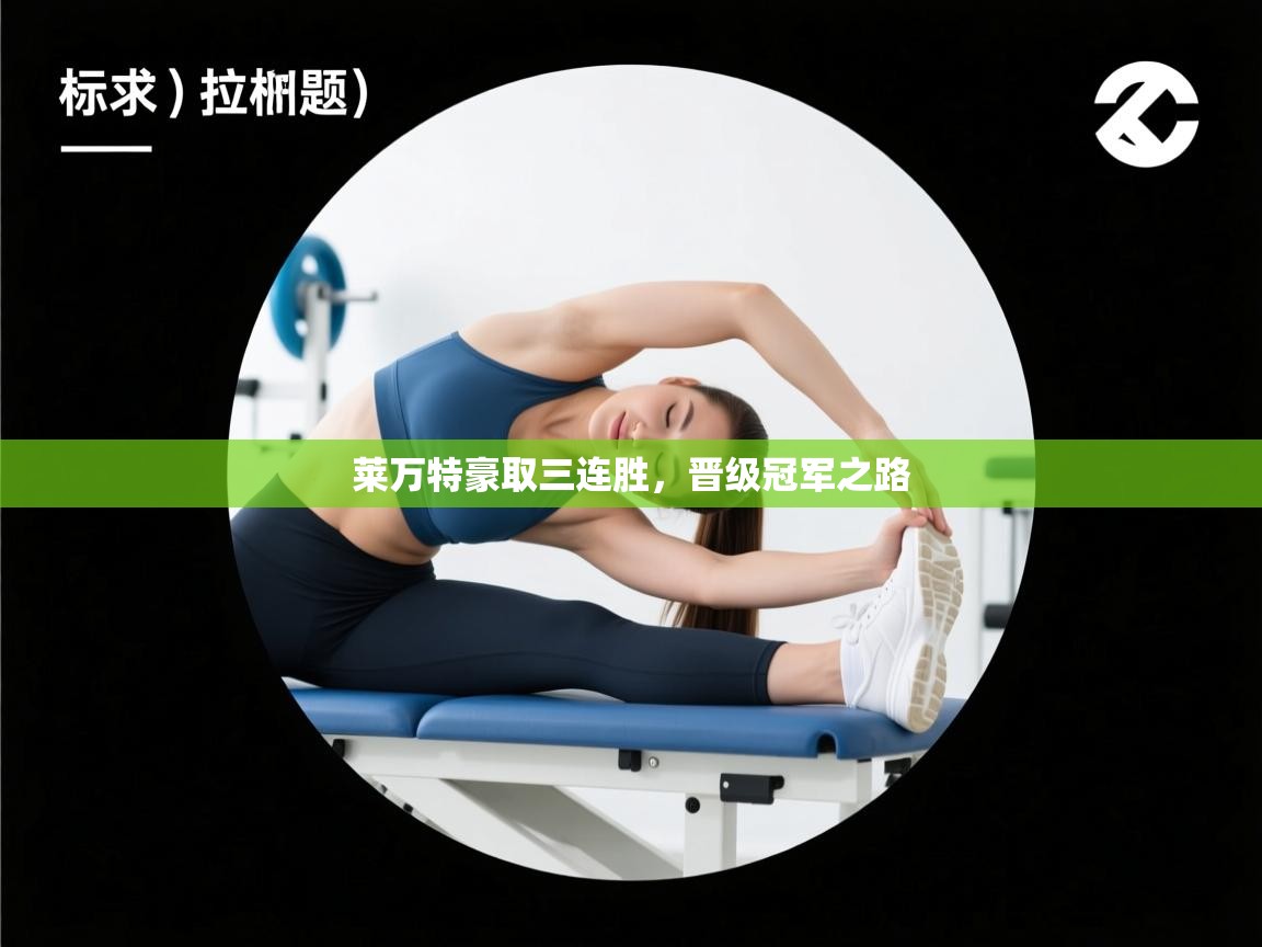 开云·体育kaiyun官方网站_kaiyun sports-莱万特豪取三连胜,晋级冠军之路 第1张