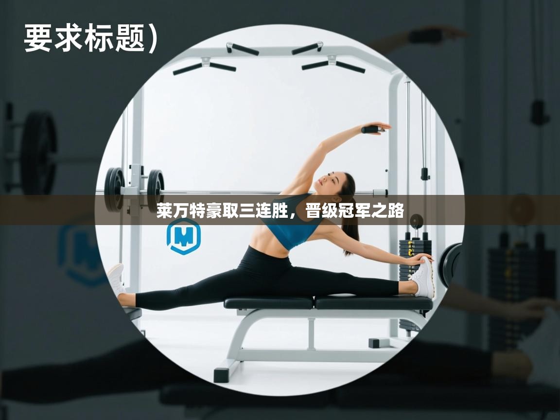 开云·体育kaiyun官方网站_kaiyun sports-莱万特豪取三连胜,晋级冠军之路 第4张